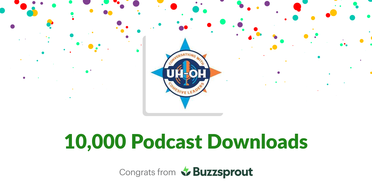 10,000 Downloads of the UH-OH Conversations with Cohesive Leaders podcast with hosts Dr. Troy Hall and Ben-Jamin Toy